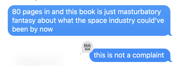 Screenshot of two text messages I sent. First one reads "80 pages in and this book is just masturbatory fantasy about what the space industry could've been by now." The second one reads "this is not a complaint."